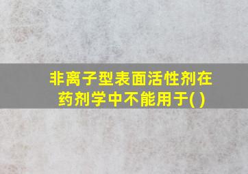 非离子型表面活性剂在药剂学中不能用于( )